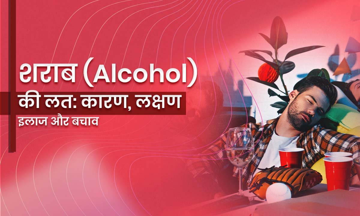 शराब (Alcohol) की लत: कारण, लक्षण, इलाज और बचाव