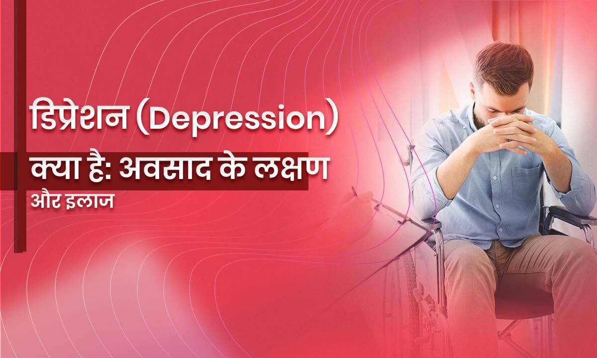 डिप्रेशन (Depression) क्या है: अवसाद के लक्षण और इलाज
